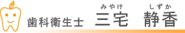 歯科衛生士　三宅静香（みやけしずか）