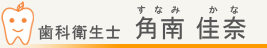 歯科衛生士　角南佳奈（すなみかな）