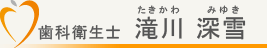 歯科衛生士　滝川深雪（たきかわみゆき）