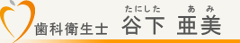 歯科衛生士　谷下亜美（たにしたあみ）