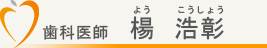 アキラ矯正歯科クリニック院長　楊浩彰（ヨウコウショウ）