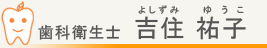 歯科衛生士　吉住祐子（よしずみゆうこ）