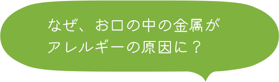 なぜ、お口の中の金属がアレルギーの原因に？